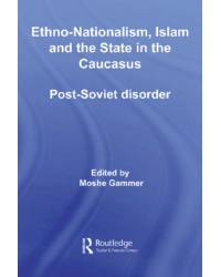 Ethno-Nationalism, Islam and the State in the Caucasus. Post-Soviet disorder