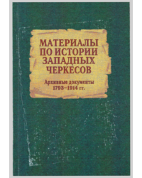 Материалы по истории западных черкесов (Архивные документы 1793-1914 гг.)